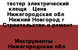 тестер электрический клещи › Цена ­ 1 300 - Нижегородская обл., Нижний Новгород г. Строительство и ремонт » Инструменты   . Нижегородская обл.,Нижний Новгород г.